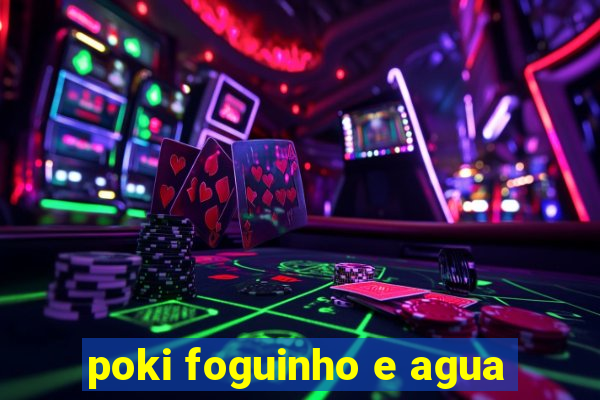 poki foguinho e agua